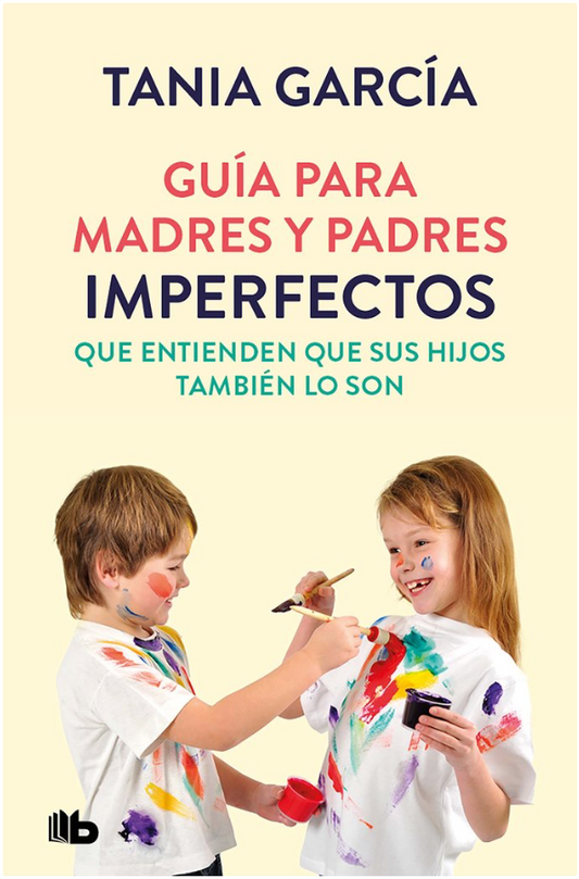 GUÍA PARA MADRES Y PADRES IMPERFECTOS QUE ENTIENDEN QUE SUS HIJOS TAMBIÉN LO SON